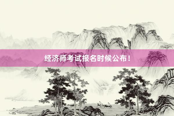 经济师考试报名时候公布！