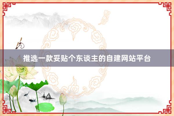 推选一款妥贴个东谈主的自建网站平台