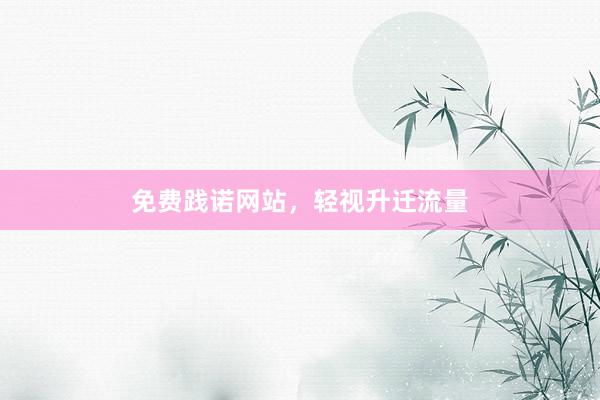 免费践诺网站，轻视升迁流量