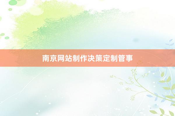 南京网站制作决策定制管事