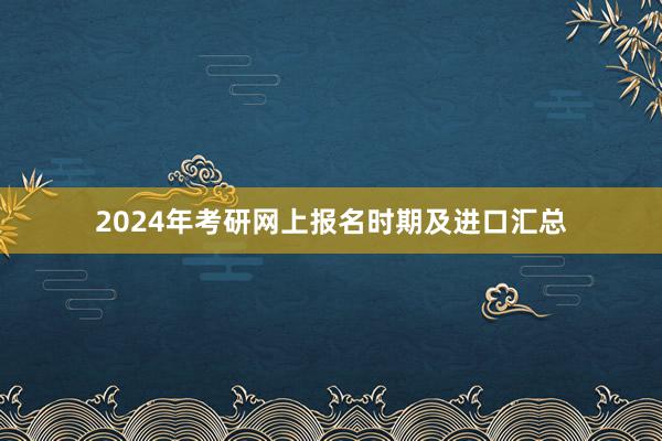 2024年考研网上报名时期及进口汇总