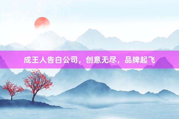 成王人告白公司，创意无尽，品牌起飞