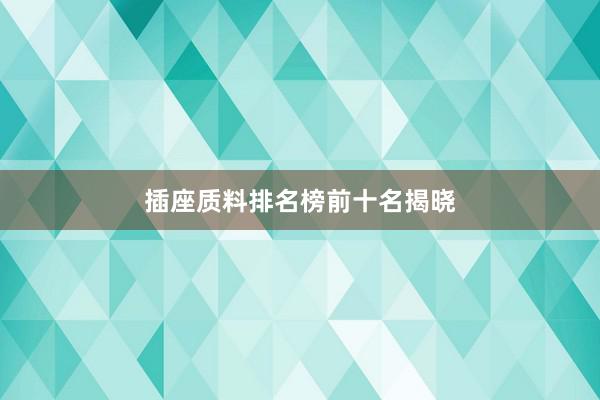 插座质料排名榜前十名揭晓