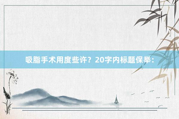 吸脂手术用度些许？20字内标题保举：