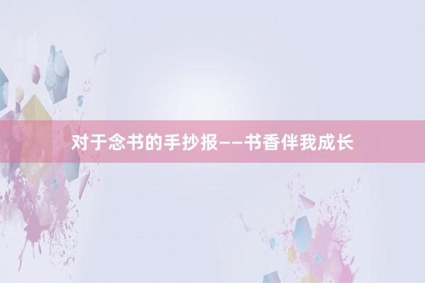 对于念书的手抄报——书香伴我成长