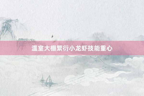 温室大棚繁衍小龙虾技能重心