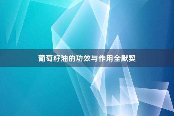 葡萄籽油的功效与作用全默契