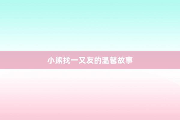小熊找一又友的温馨故事
