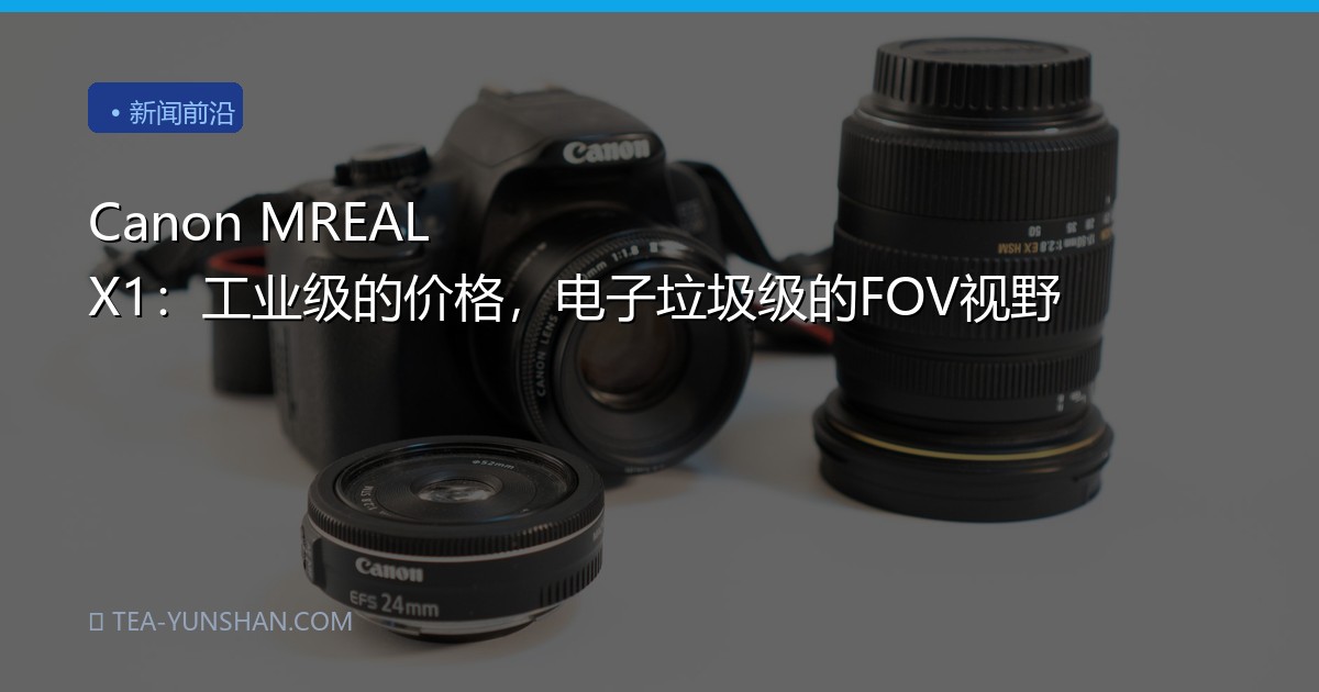 Canon MREAL X1：工业级的价格，电子垃圾级的FOV视野