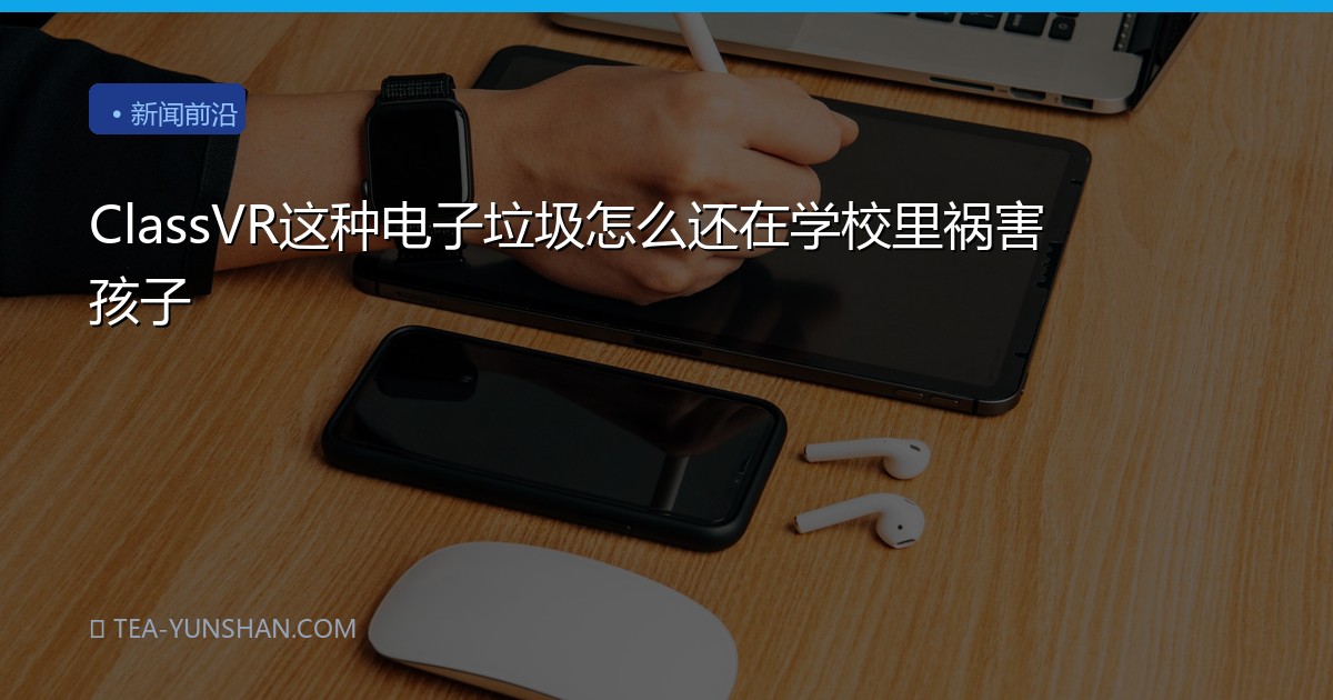ClassVR这种电子垃圾怎么还在学校里祸害孩子
