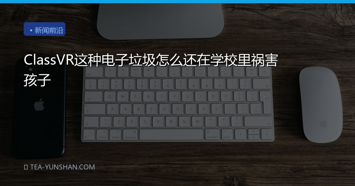 ClassVR这种电子垃圾怎么还在学校里祸害孩子