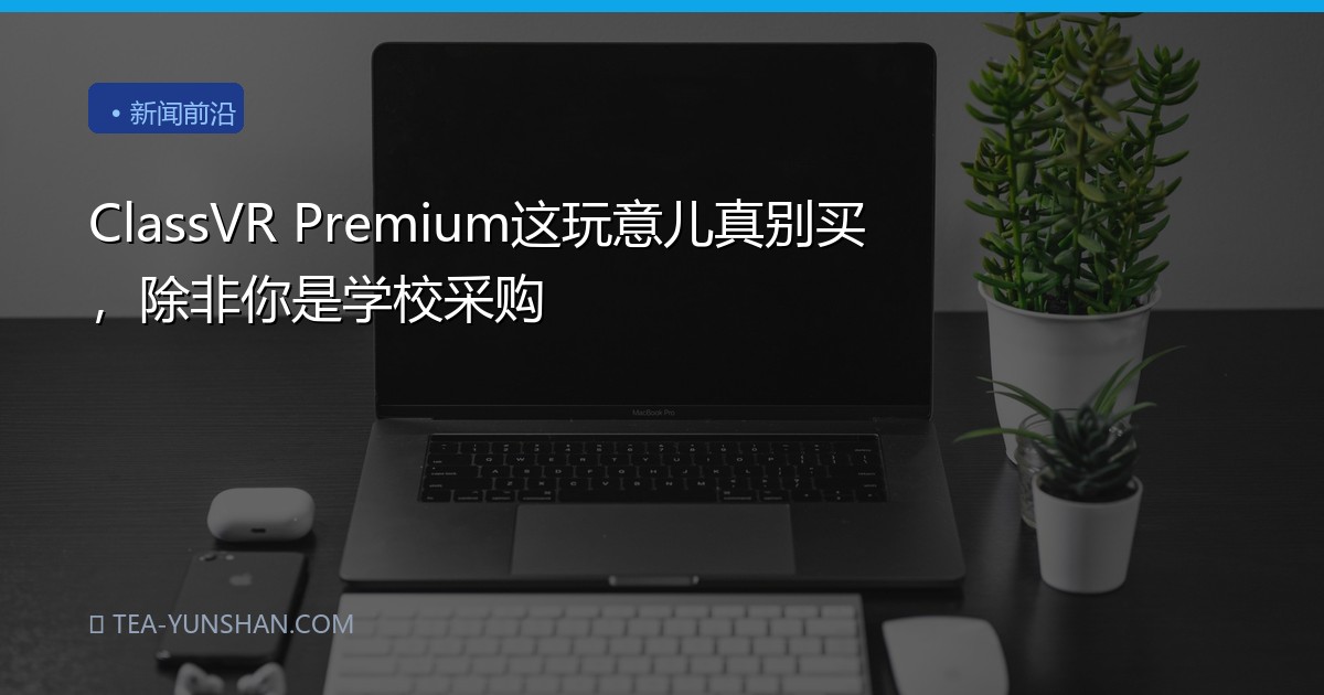 ClassVR Premium这玩意儿真别买，除非你是学校采购