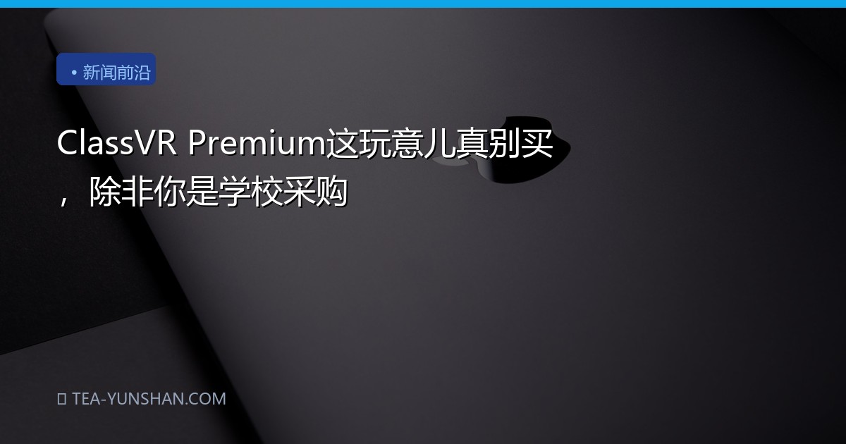 ClassVR Premium这玩意儿真别买，除非你是学校采购