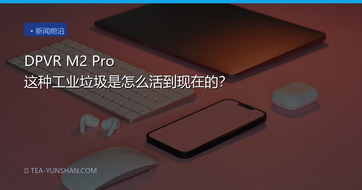 DPVR M2 Pro 这种工业垃圾是怎么活到现在的？