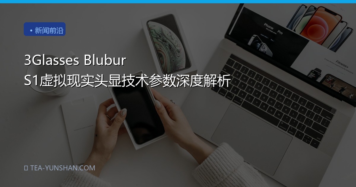 3Glasses Blubur S1虚拟现实头显技术参数深度解析