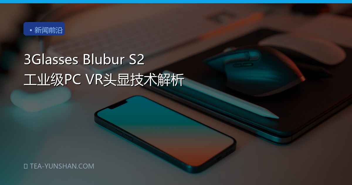 3Glasses Blubur S2 工业级PC VR头显技术解析