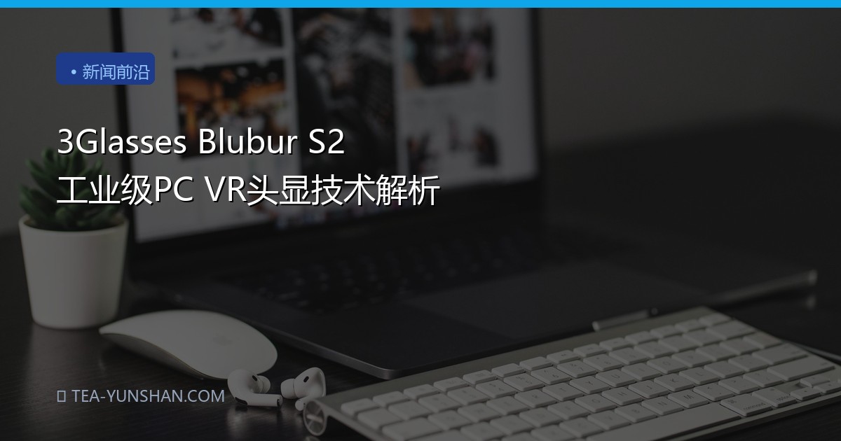3Glasses Blubur S2 工业级PC VR头显技术解析