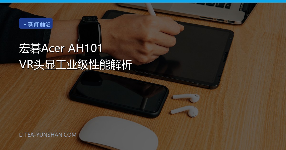 宏碁Acer AH101 VR头显工业级性能解析
