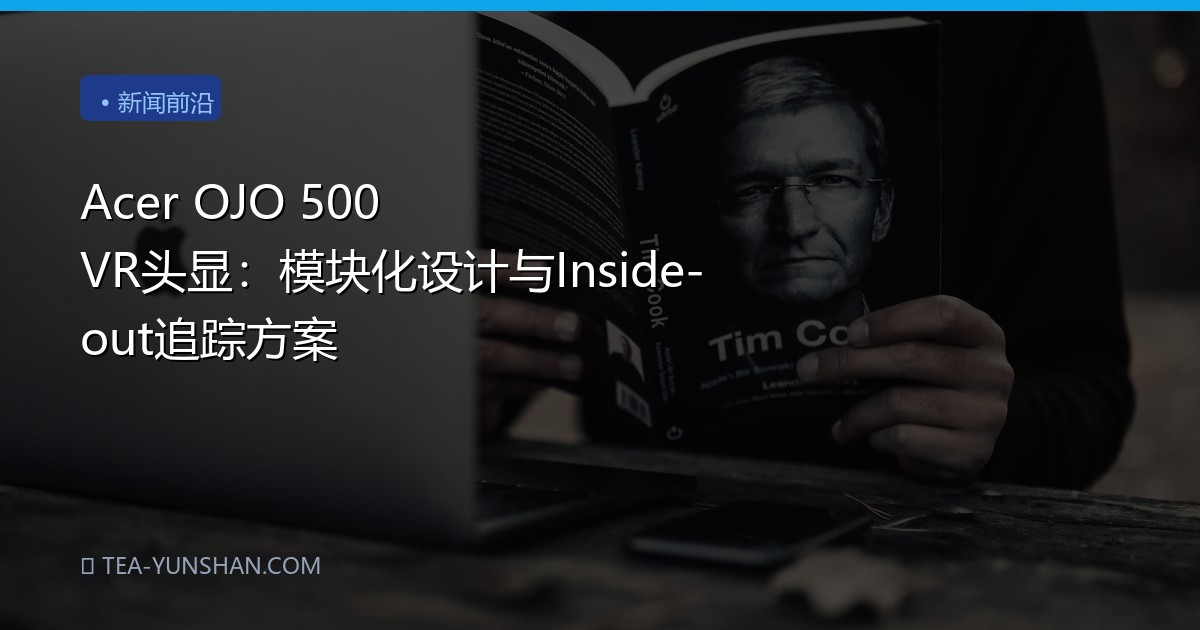 Acer OJO 500 VR头显：模块化设计与Inside-out追踪方案