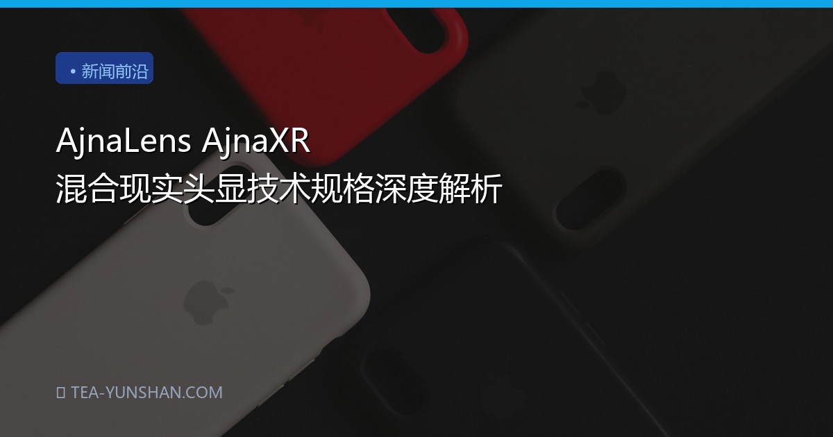 AjnaLens AjnaXR 混合现实头显技术规格深度解析