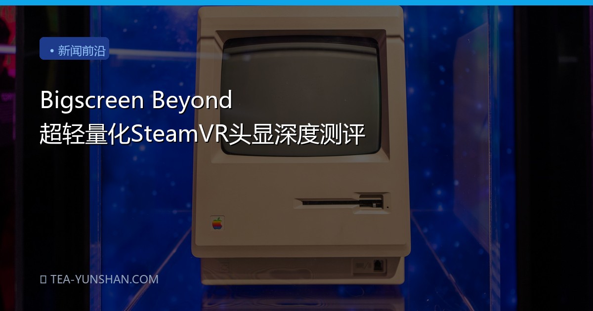 Bigscreen Beyond 超轻量化SteamVR头显深度测评